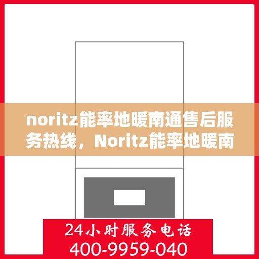 noritz能率地暖南通售后服务热线，Noritz能率地暖南通，专业售后服务热线为您解答疑惑