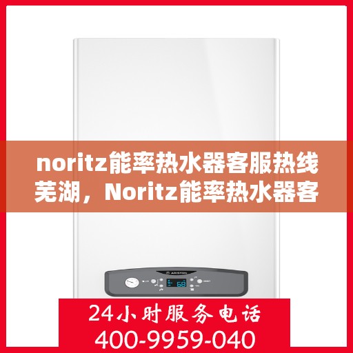 noritz能率热水器客服热线芜湖，Noritz能率热水器客服热线在芜湖，专业支持与解决方案的门户