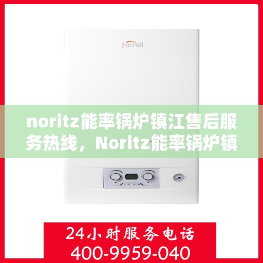 noritz能率锅炉镇江售后服务热线，Noritz能率锅炉镇江专业售后服务热线，一站式解决方案，让您无忧！
