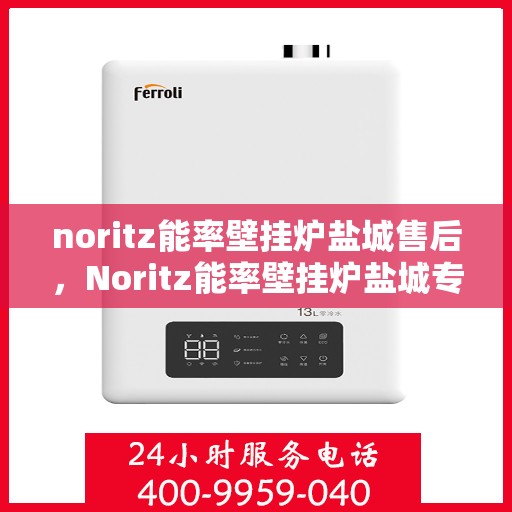 noritz能率壁挂炉盐城售后，Noritz能率壁挂炉盐城专业售后服务