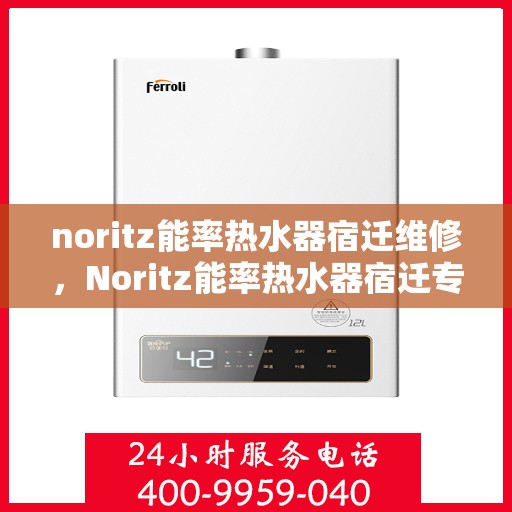 noritz能率热水器宿迁维修，Noritz能率热水器宿迁专业维修服务指南