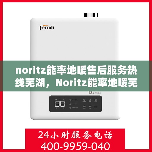 noritz能率地暖售后服务热线芜湖，Noritz能率地暖芜湖售后服务热线全攻略