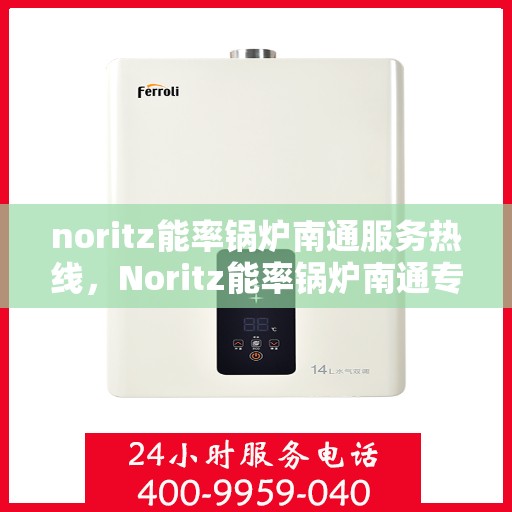 noritz能率锅炉南通服务热线，Noritz能率锅炉南通专业维修与服务热线