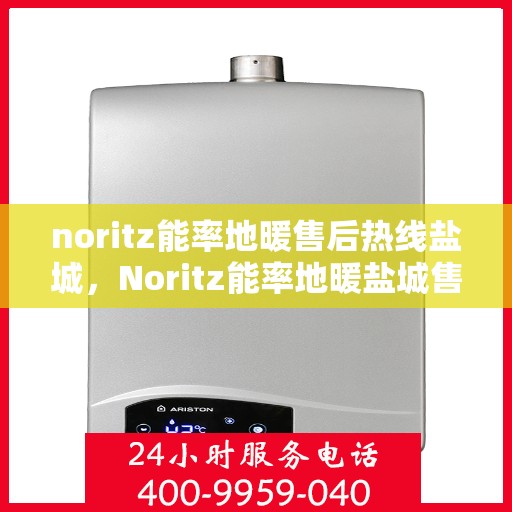 noritz能率地暖售后热线盐城，Noritz能率地暖盐城售后热线及服务一览