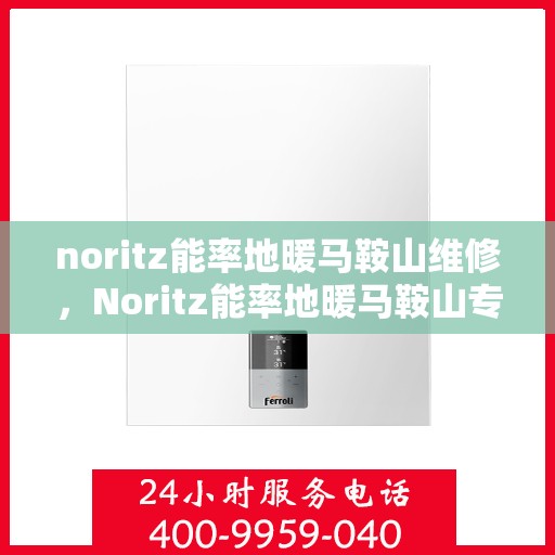 noritz能率地暖马鞍山维修，Noritz能率地暖马鞍山专业维修服务