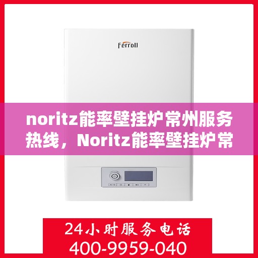 noritz能率壁挂炉常州服务热线，Noritz能率壁挂炉常州服务热线，专业品质，温暖您的生活
