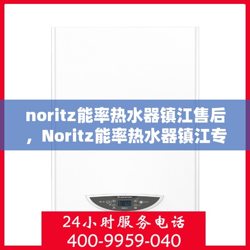 noritz能率热水器镇江售后，Noritz能率热水器镇江专业售后服务指南