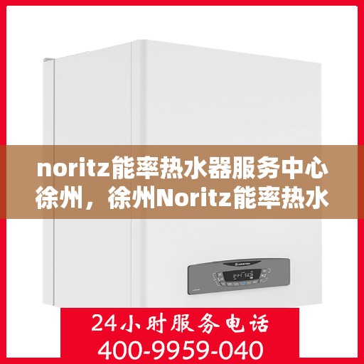 noritz能率热水器服务中心徐州，徐州Noritz能率热水器专业服务中心