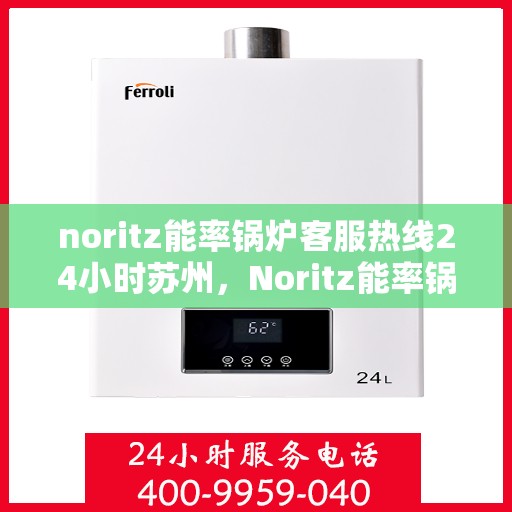 noritz能率锅炉客服热线24小时苏州，Noritz能率锅炉苏州24小时客服热线全攻略