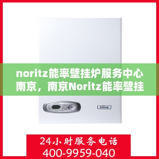 noritz能率壁挂炉服务中心南京，南京Noritz能率壁挂炉专业服务中心