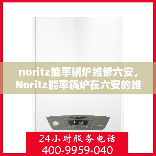 noritz能率锅炉维修六安，Noritz能率锅炉在六安的维修指南与技巧