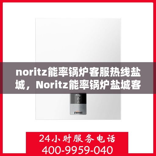 noritz能率锅炉客服热线盐城，Noritz能率锅炉盐城客服热线全攻略