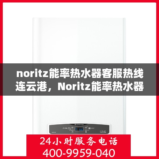 noritz能率热水器客服热线连云港，Noritz能率热水器客服热线在连云港，专业支持与解决方案