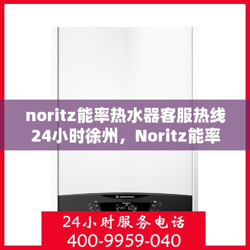 noritz能率热水器客服热线24小时徐州，Noritz能率热水器徐州24小时客服热线全面支持