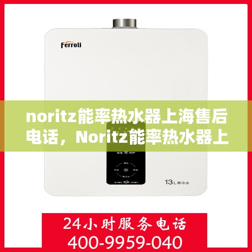 noritz能率热水器上海售后电话，Noritz能率热水器上海售后服务中心联系电话