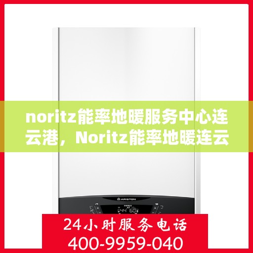 noritz能率地暖服务中心连云港，Noritz能率地暖连云港服务中心，专业温暖您的生活