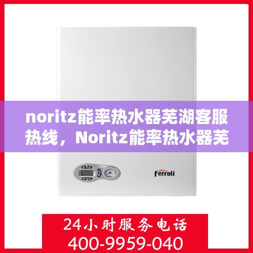 noritz能率热水器芜湖客服热线，Noritz能率热水器芜湖客服热线，专业解答，贴心服务