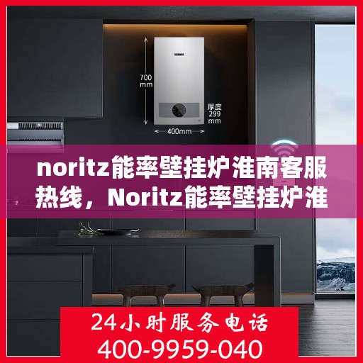 noritz能率壁挂炉淮南客服热线，Noritz能率壁挂炉淮南客服热线全解析