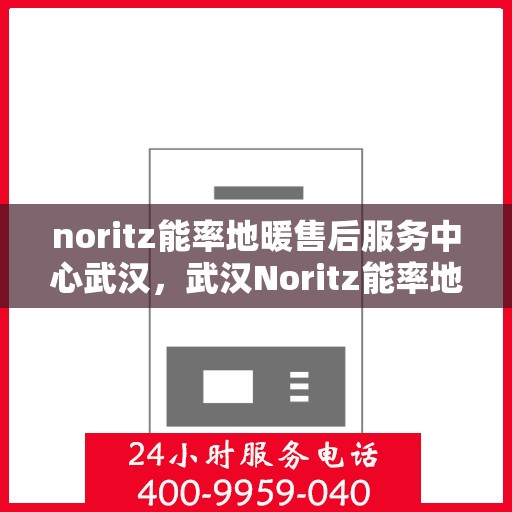 noritz能率地暖售后服务中心武汉，武汉Noritz能率地暖售后服务中心，专业维修，贴心服务