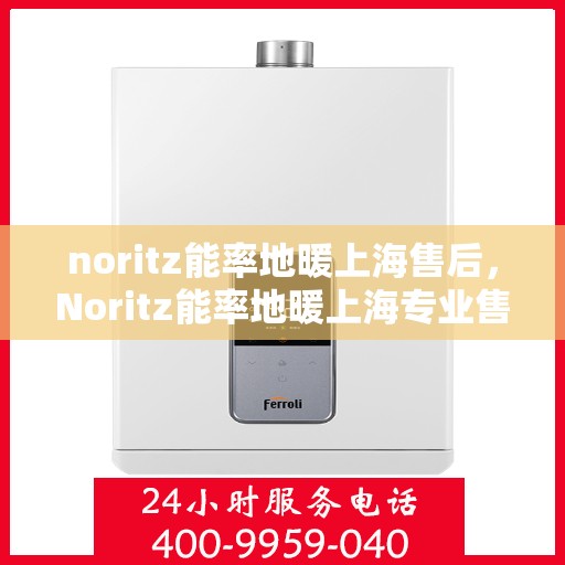 noritz能率地暖上海售后，Noritz能率地暖上海专业售后服务指南
