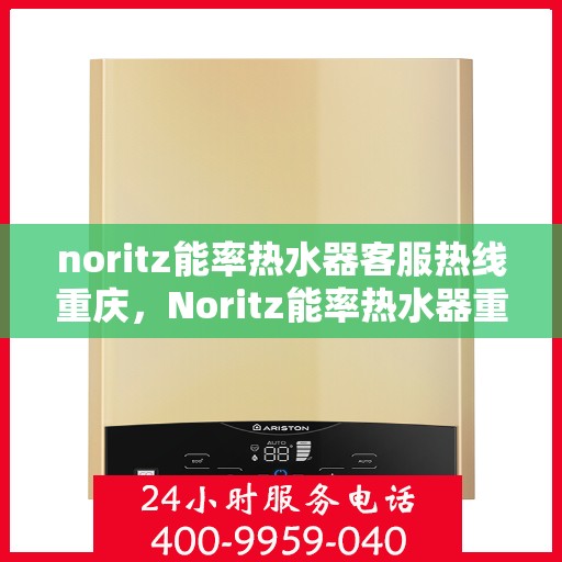 noritz能率热水器客服热线重庆，Noritz能率热水器重庆客服热线全攻略