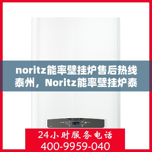noritz能率壁挂炉售后热线泰州，Noritz能率壁挂炉泰州售后热线及维修服务全攻略