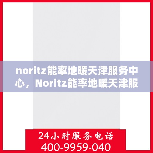 noritz能率地暖天津服务中心，Noritz能率地暖天津服务中心，专业温暖你的日子
