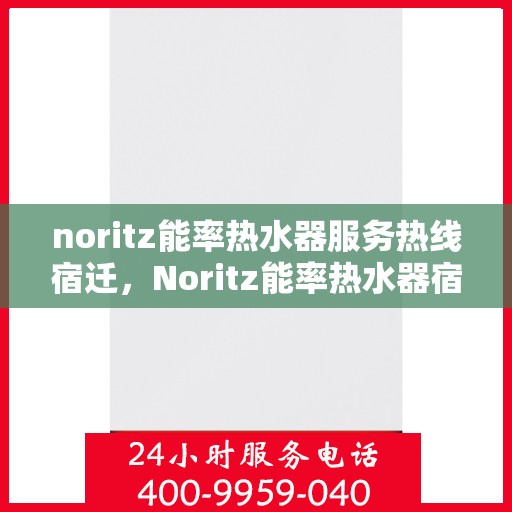 noritz能率热水器服务热线宿迁，Noritz能率热水器宿迁服务热线详解