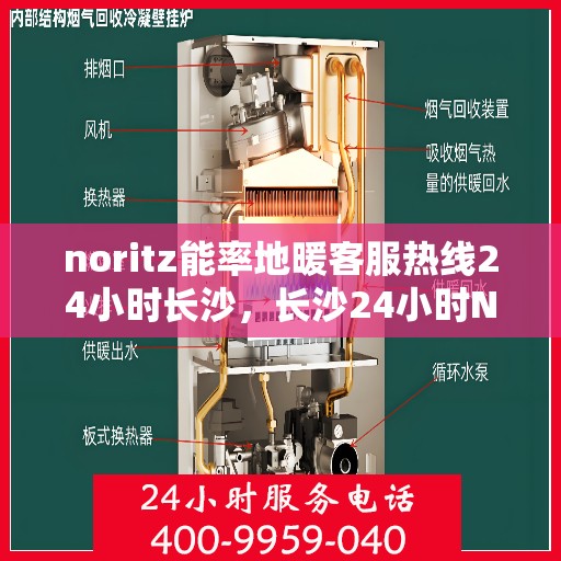 noritz能率地暖客服热线24小时长沙，长沙24小时Noritz能率地暖专业客服热线