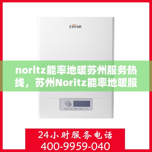 noritz能率地暖苏州服务热线，苏州Noritz能率地暖服务热线全解析