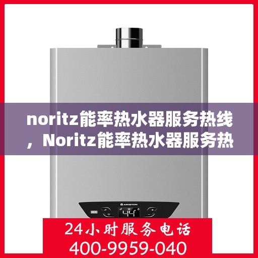noritz能率热水器服务热线，Noritz能率热水器服务热线，专业解决您的热水需求与问题