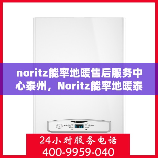 noritz能率地暖售后服务中心泰州，Noritz能率地暖泰州售后服务中心，专业维修，贴心服务