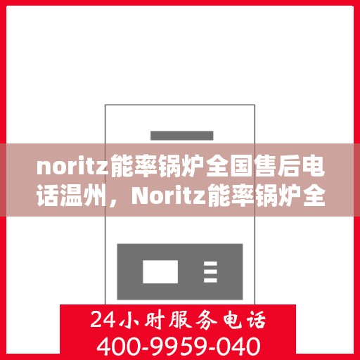 noritz能率锅炉全国售后电话温州，Noritz能率锅炉全国售后热线在温州的服务支持