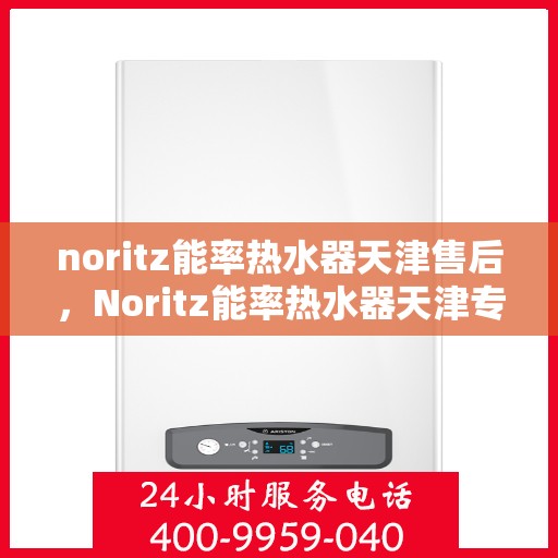 noritz能率热水器天津售后，Noritz能率热水器天津专业售后服务