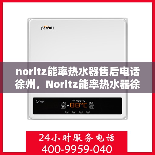noritz能率热水器售后电话徐州，Noritz能率热水器徐州售后专线，专业解决您的热水难题