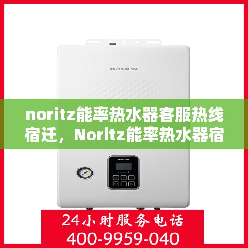 noritz能率热水器客服热线宿迁，Noritz能率热水器宿迁客服热线指南