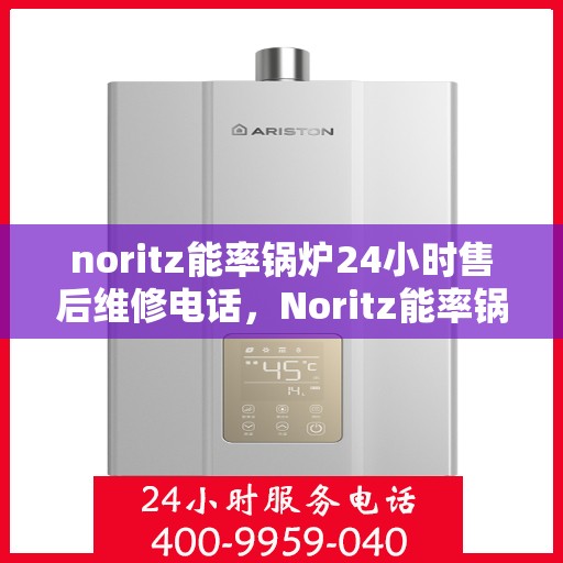 noritz能率锅炉24小时售后维修电话，Noritz能率锅炉全天候售后维修服务热线