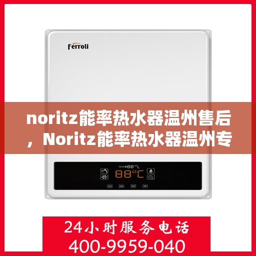 noritz能率热水器温州售后，Noritz能率热水器温州专业售后维修服务指南