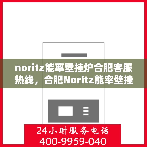 noritz能率壁挂炉合肥客服热线，合肥Noritz能率壁挂炉客服热线指南