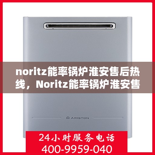 noritz能率锅炉淮安售后热线，Noritz能率锅炉淮安售后服务热线及支持全解析