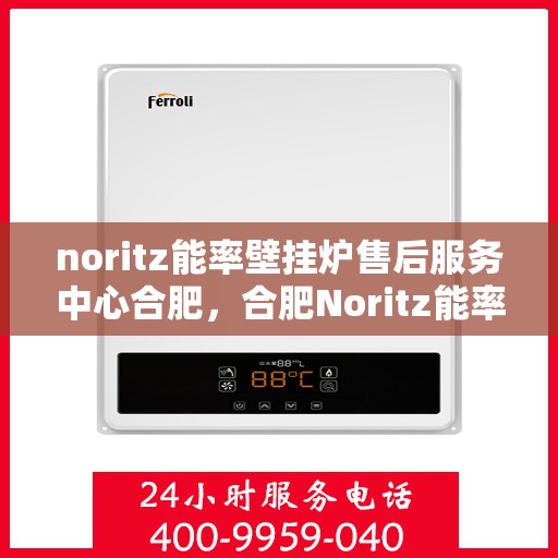 noritz能率壁挂炉售后服务中心合肥，合肥Noritz能率壁挂炉售后服务中心，专业维修，贴心服务