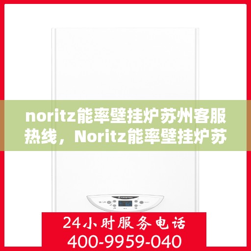 noritz能率壁挂炉苏州客服热线，Noritz能率壁挂炉苏州客服热线，专业解答，温暖您的生活
