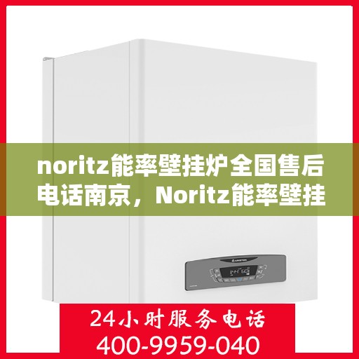 noritz能率壁挂炉全国售后电话南京，Noritz能率壁挂炉南京售后专线，一站式全国售后电话服务