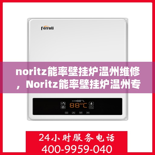 noritz能率壁挂炉温州维修，Noritz能率壁挂炉温州专业维修服务