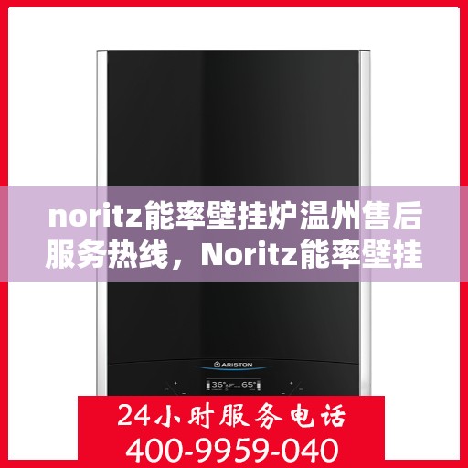 noritz能率壁挂炉温州售后服务热线，Noritz能率壁挂炉温州售后服务热线，专业团队为您提供贴心服务
