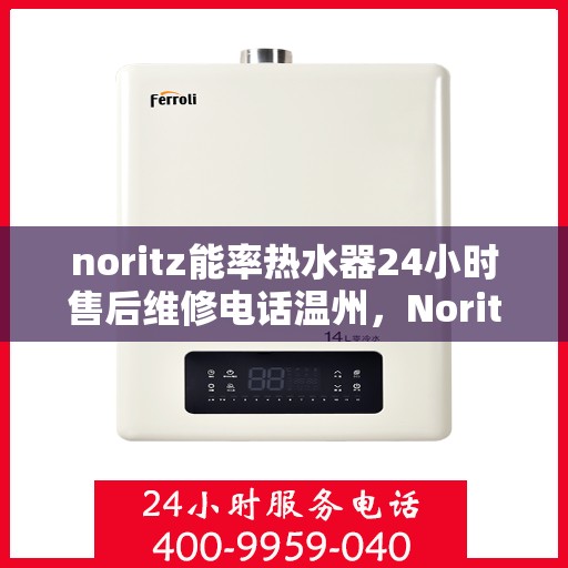 noritz能率热水器24小时售后维修电话温州，Noritz能率热水器温州售后维修热线全天候服务，专业解决您的热水器问题