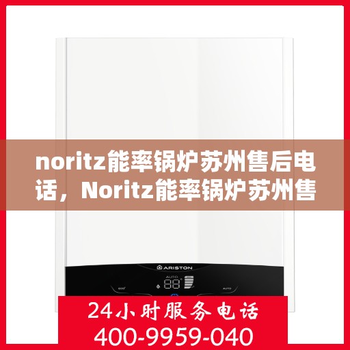 noritz能率锅炉苏州售后电话，Noritz能率锅炉苏州售后服务中心联系电话