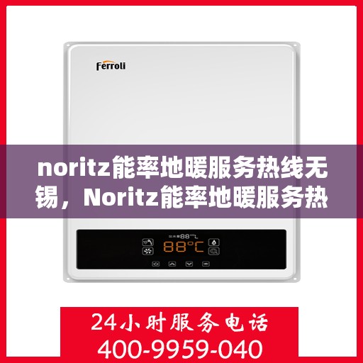 noritz能率地暖服务热线无锡，Noritz能率地暖服务热线在无锡，专业解决您的地暖需求