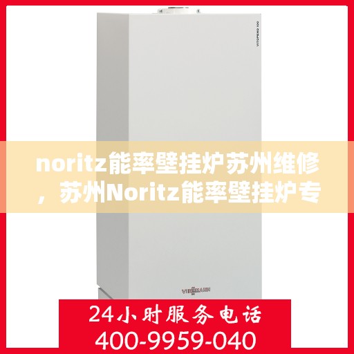 noritz能率壁挂炉苏州维修，苏州Noritz能率壁挂炉专业维修服务