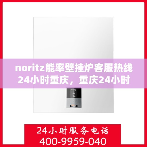 noritz能率壁挂炉客服热线24小时重庆，重庆24小时Noritz能率壁挂炉客服热线全面服务
